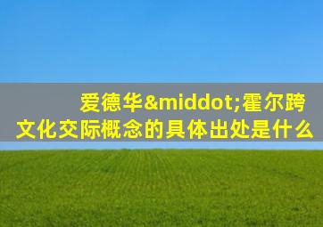 爱德华·霍尔跨文化交际概念的具体出处是什么