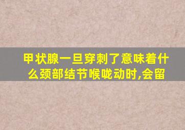 甲状腺一旦穿刺了意味着什么颈部结节喉咙动时,会留