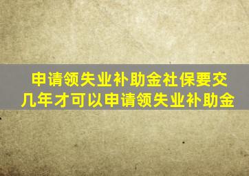 申请领失业补助金社保要交几年才可以申请领失业补助金