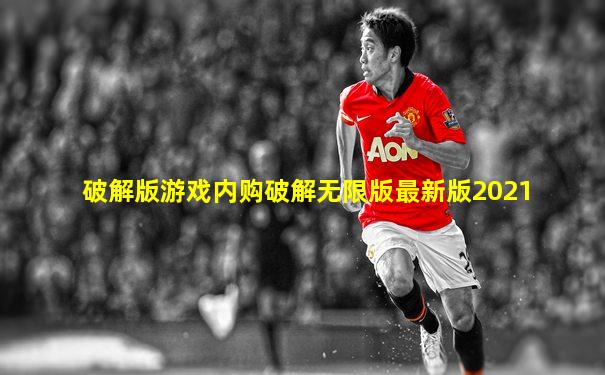 破解版游戏内购破解无限版最新版2021