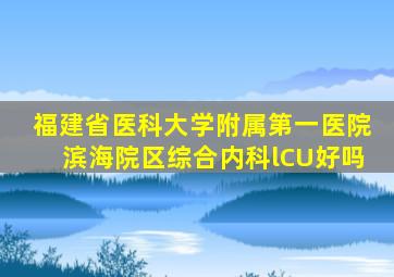福建省医科大学附属第一医院滨海院区综合内科lCU好吗