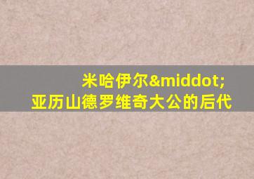 米哈伊尔·亚历山德罗维奇大公的后代