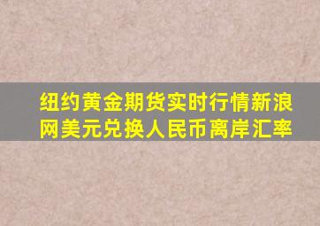 纽约黄金期货实时行情新浪网美元兑换人民币离岸汇率