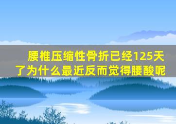 腰椎压缩性骨折已经125天了为什么最近反而觉得腰酸呢