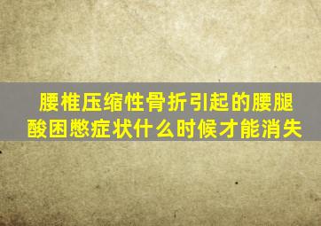 腰椎压缩性骨折引起的腰腿酸困憋症状什么时候才能消失