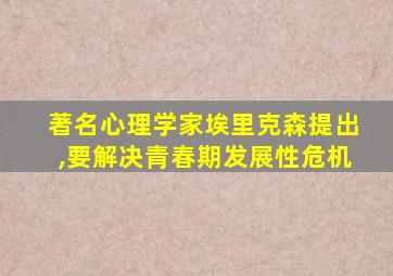 著名心理学家埃里克森提出,要解决青春期发展性危机