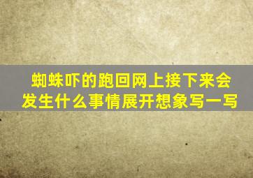 蜘蛛吓的跑回网上接下来会发生什么事情展开想象写一写
