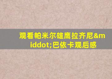 观看帕米尔雄鹰拉齐尼·巴依卡观后感