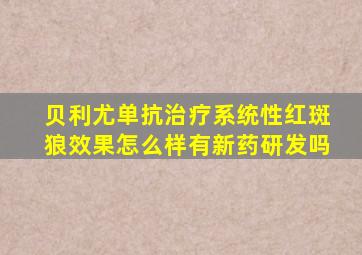 贝利尤单抗治疗系统性红斑狼效果怎么样有新药研发吗