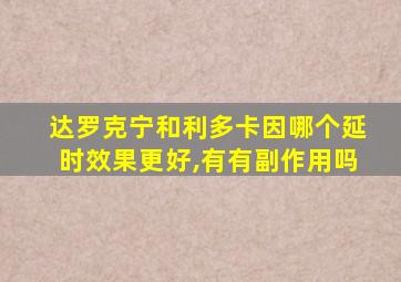 达罗克宁和利多卡因哪个延时效果更好,有有副作用吗