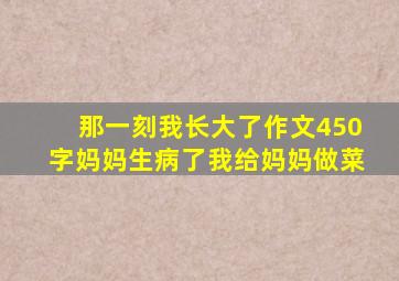 那一刻我长大了作文450字妈妈生病了我给妈妈做菜
