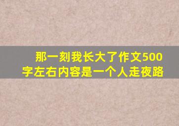 那一刻我长大了作文500字左右内容是一个人走夜路