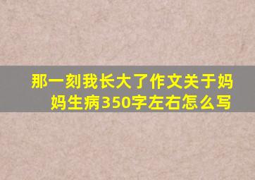 那一刻我长大了作文关于妈妈生病350字左右怎么写