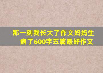 那一刻我长大了作文妈妈生病了600字五篇最好作文