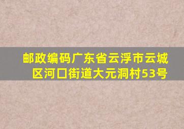 邮政编码广东省云浮市云城区河囗街道大元洞村53号
