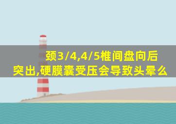 颈3/4,4/5椎间盘向后突出,硬膜囊受压会导致头晕么