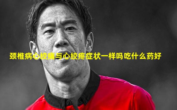 颈椎病心绞痛与心绞疼症状一样吗吃什么药好