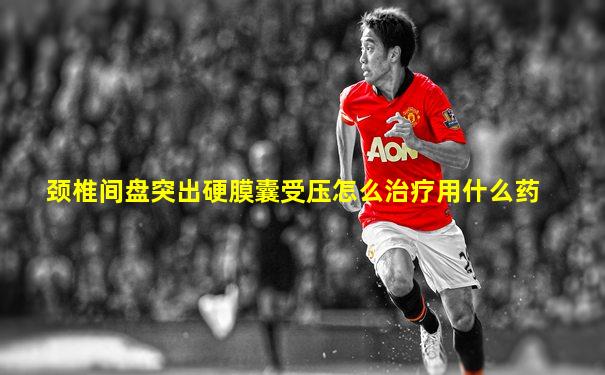 颈椎间盘突出硬膜囊受压怎么治疗用什么药