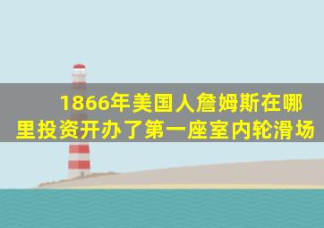 1866年美国人詹姆斯在哪里投资开办了第一座室内轮滑场