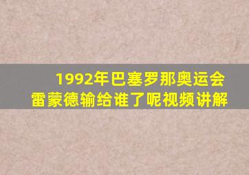 1992年巴塞罗那奥运会雷蒙德输给谁了呢视频讲解