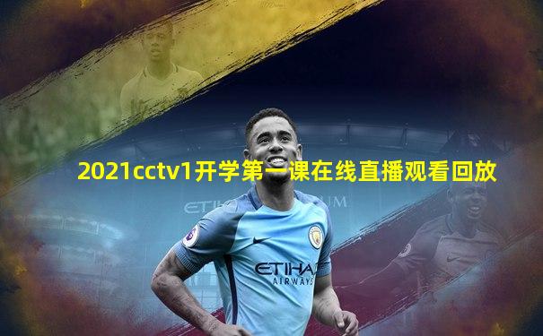 2021cctv1开学第一课在线直播观看回放