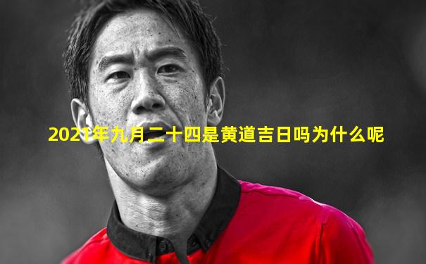2021年九月二十四是黄道吉日吗为什么呢