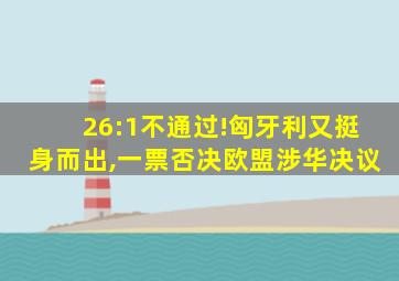 26:1不通过!匈牙利又挺身而出,一票否决欧盟涉华决议