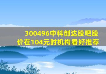 300496中科创达股吧股价在104元时机构看好推荐