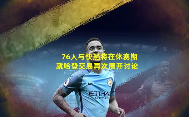 76人与快船将在休赛期就哈登交易再次展开讨论