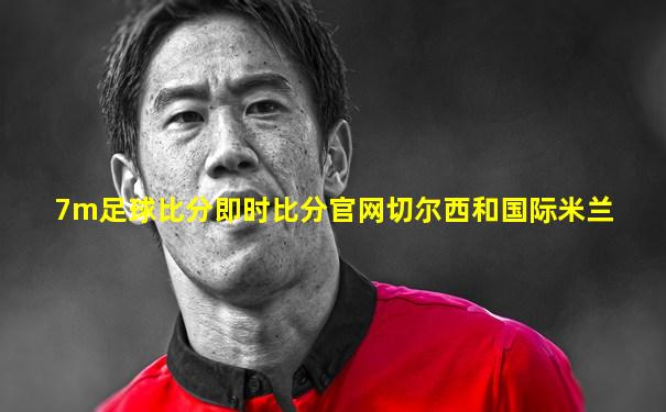 7m足球比分即时比分官网切尔西和国际米兰