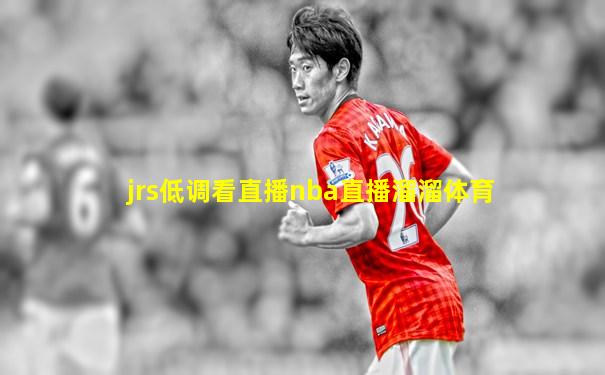 jrs低调看直播nba直播溜溜体育