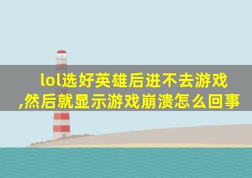 lol选好英雄后进不去游戏,然后就显示游戏崩溃怎么回事