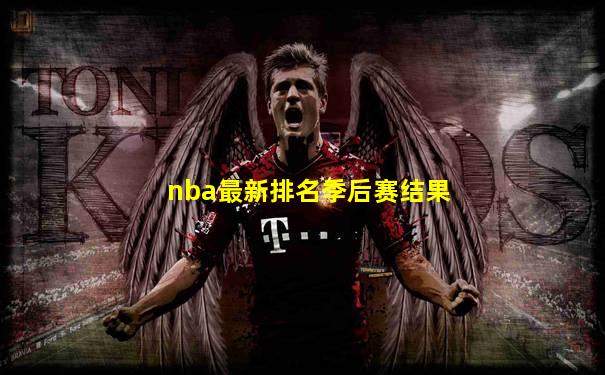 nba最新排名季后赛结果