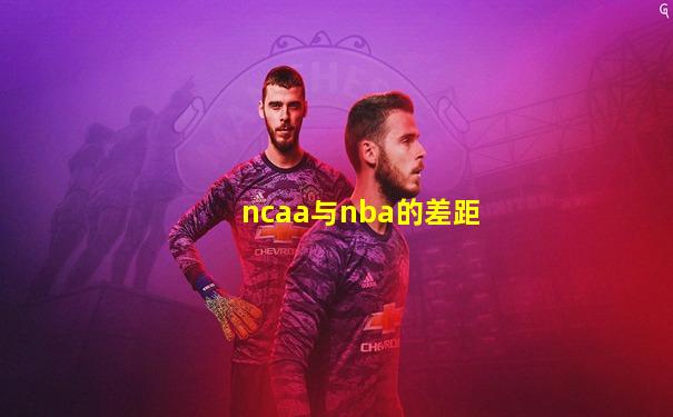 ncaa与nba的差距