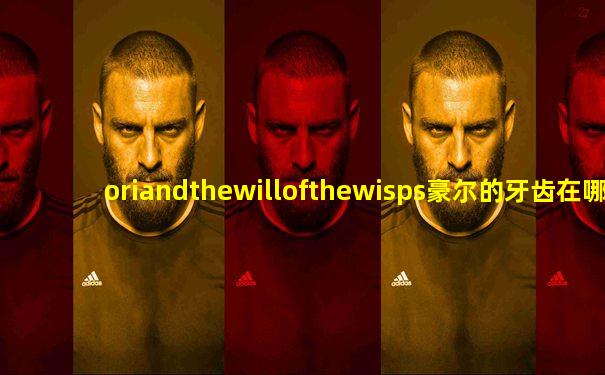 oriandthewillofthewisps豪尔的牙齿在哪