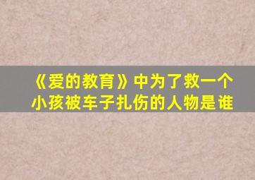 《爱的教育》中为了救一个小孩被车子扎伤的人物是谁