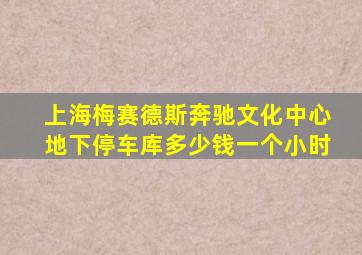 上海梅赛德斯奔驰文化中心地下停车库多少钱一个小时