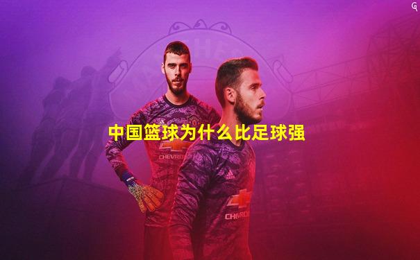 中国篮球为什么比足球强