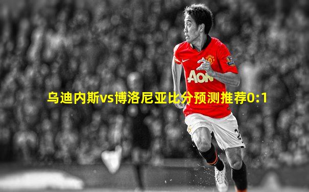 乌迪内斯vs博洛尼亚比分预测推荐0:1