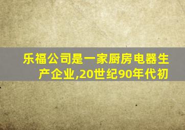乐福公司是一家厨房电器生产企业,20世纪90年代初