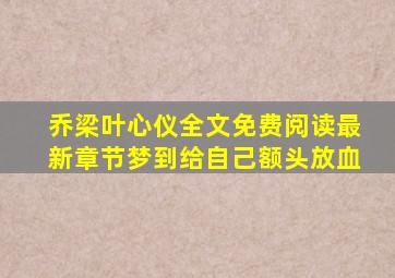 乔梁叶心仪全文免费阅读最新章节梦到给自己额头放血