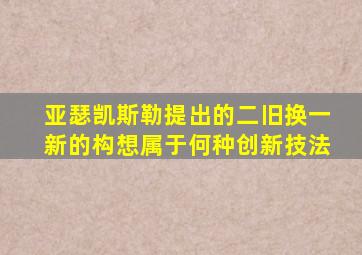 亚瑟凯斯勒提出的二旧换一新的构想属于何种创新技法