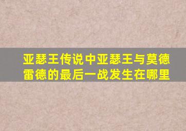 亚瑟王传说中亚瑟王与莫德雷德的最后一战发生在哪里
