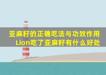 亚麻籽的正确吃法与功效作用Lion吃了亚麻籽有什么好处