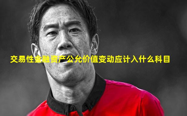 交易性金融资产公允价值变动应计入什么科目