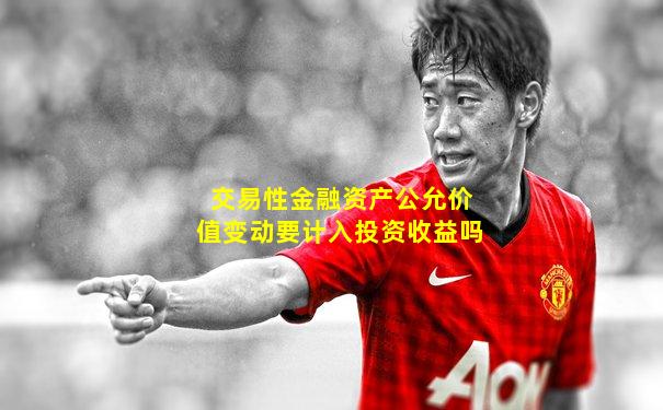 交易性金融资产公允价值变动要计入投资收益吗