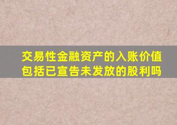 交易性金融资产的入账价值包括已宣告未发放的股利吗