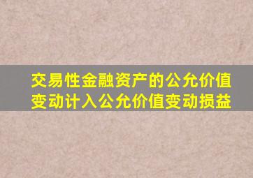 交易性金融资产的公允价值变动计入公允价值变动损益
