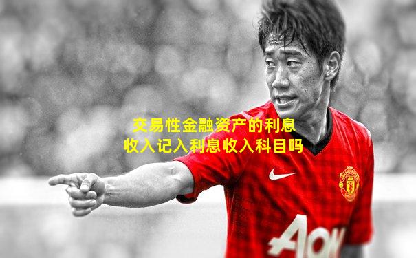 交易性金融资产的利息收入记入利息收入科目吗