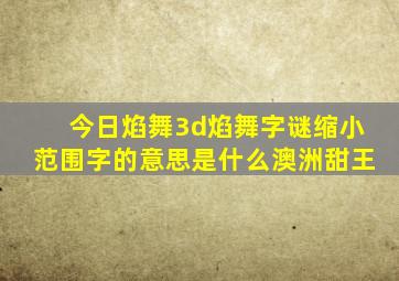 今日焰舞3d焰舞字谜缩小范围字的意思是什么澳洲甜王